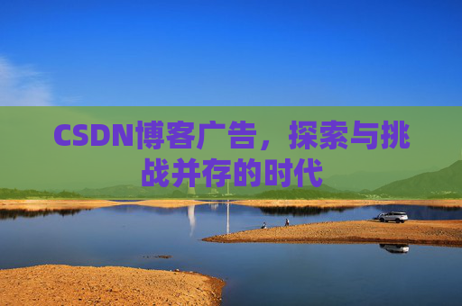 CSDN博客广告，探索与挑战并存的时代